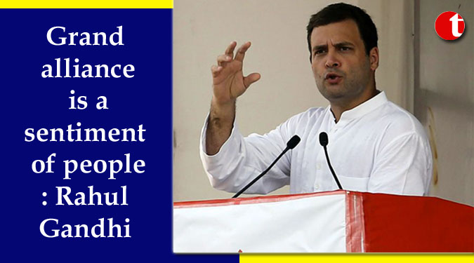 Grand alliance is a sentiment of people: Rahul Gandhi