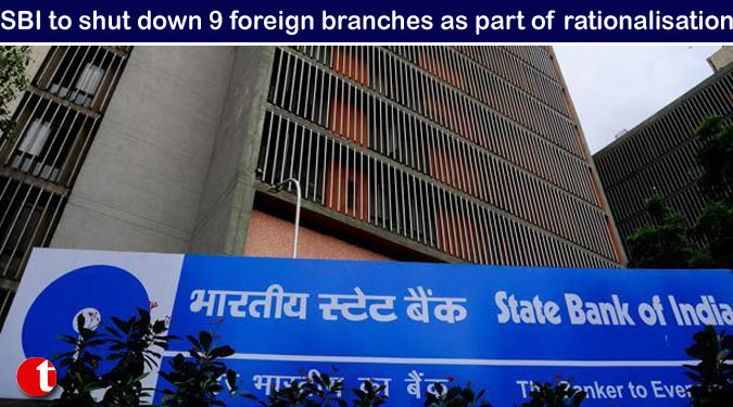 SBI to shut down 9 foreign branches as part of rationalisation