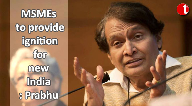 MSMEs to provide ignition for new India: Prabhu