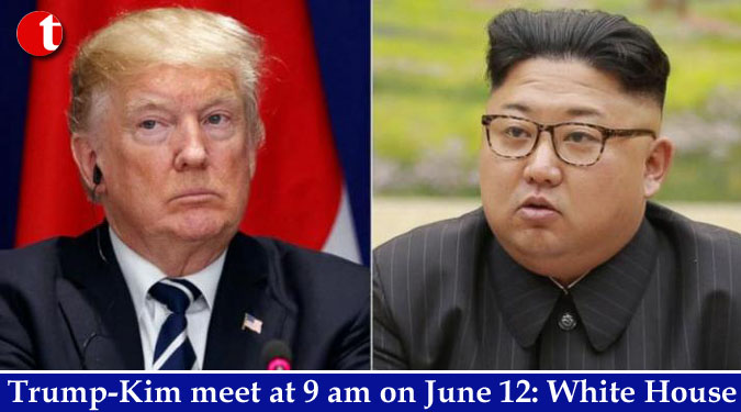 Trump-Kim meet at 9 am on June 12: White House