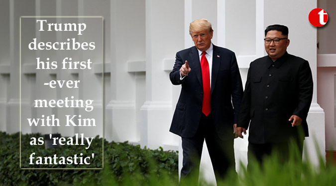 Trump describes his first-ever meeting with Kim as 'really fantastic'