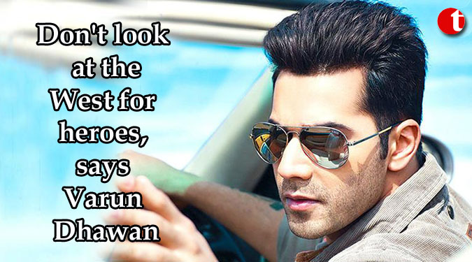 Don't look at the West for heroes, says Varun Dhawan