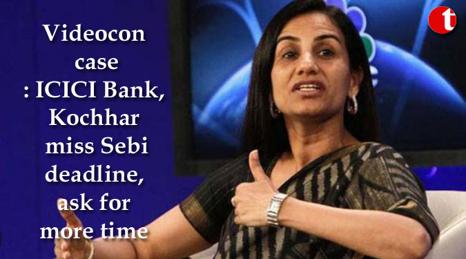 Videocon case: ICICI Bank, Kochhar miss Sebi deadline, ask for more time