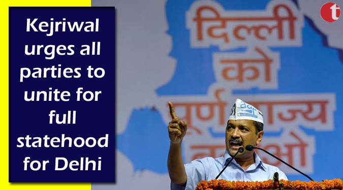 Kejriwal urges all parties to unite for full statehood for Delhi