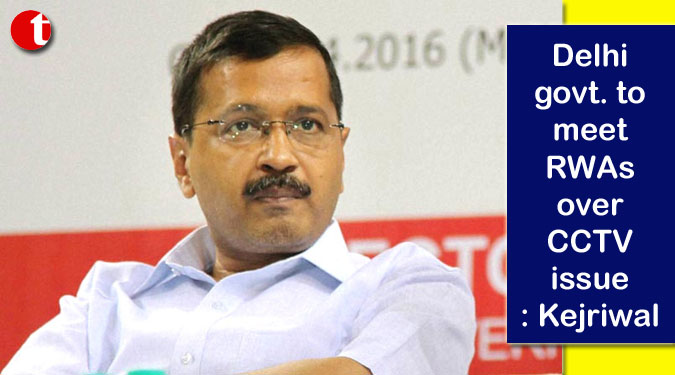 Delhi government to meet RWAs over CCTV issue: Kejriwal
