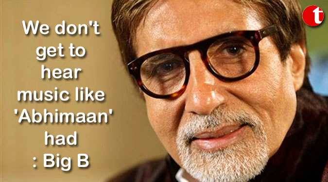 We don't get to hear music like 'Abhimaan' had: Big B