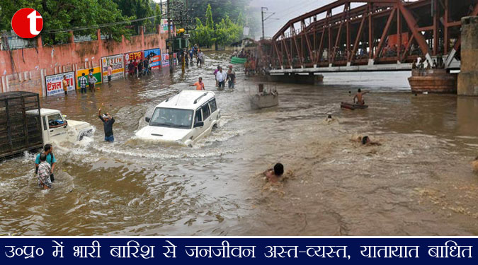 उ०प्र० में भारी बारिश से जनजीवन अस्त-व्यस्त, यातायात बाधित