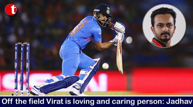 Off the field Virat is loving and caring person: Jadhav