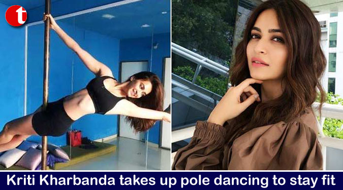 Kriti Kharbanda takes up pole dancing to stay fit
