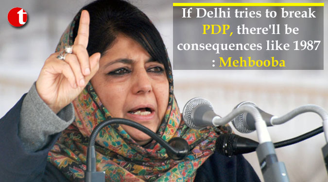 If Delhi tries to break PDP, there'll be consequences like 1987: Mehbooba