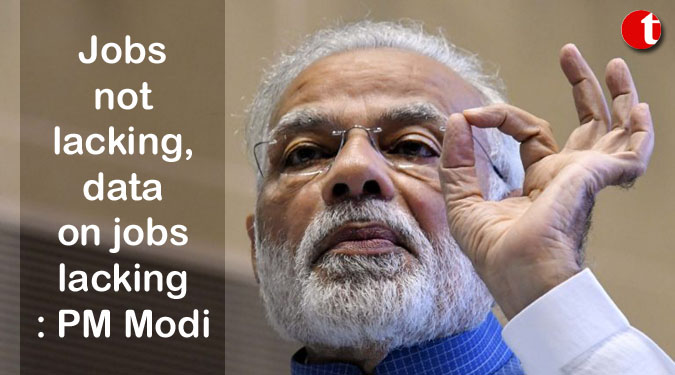 Jobs not lacking, data on jobs lacking: PM Modi