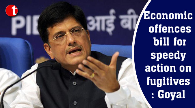 Economic offences bill for speedy action on fugitives: Goyal