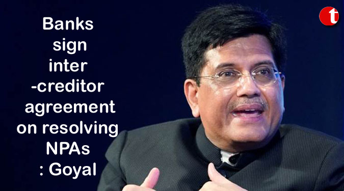 Banks sign inter-creditor agreement on resolving NPAs: Goyal