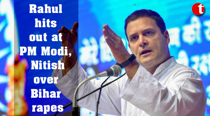 Rahul hits out at PM Modi, Nitish over Bihar rapes