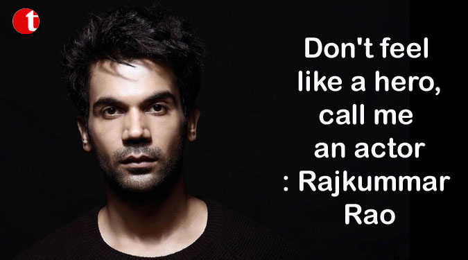 Don’t feel like a hero, call me an actor: Rajkummar Rao