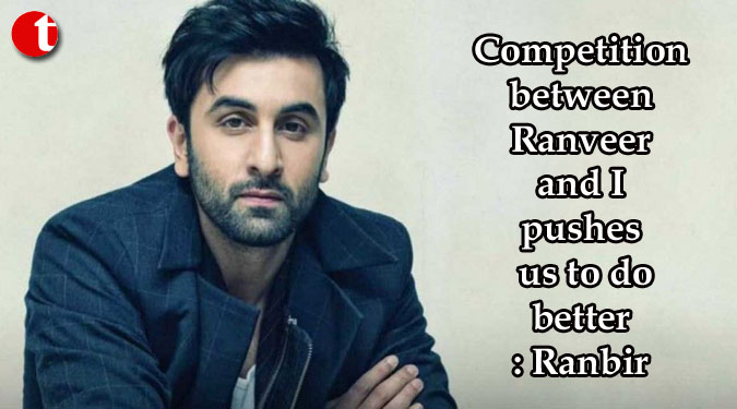 Competition between Ranveer and I pushes us to do better: Ranbir