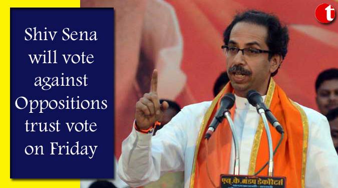 Shiv Sena will vote against Oppositions trust vote on Friday