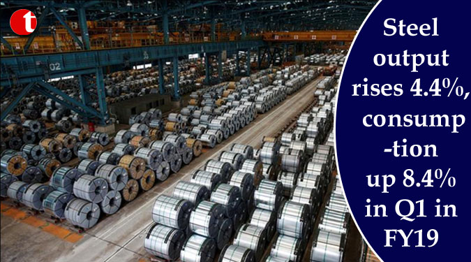 Steel output rises 4.4%, consumption up 8.4% in Q1 in FY19