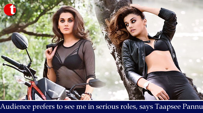 Audience prefers to see me in serious roles, says Taapsee Pannu