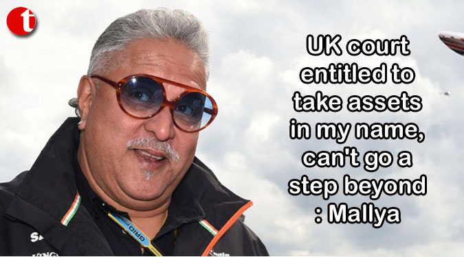 UK court entitled to take assets in my name, can't go a step beyond: Mallya