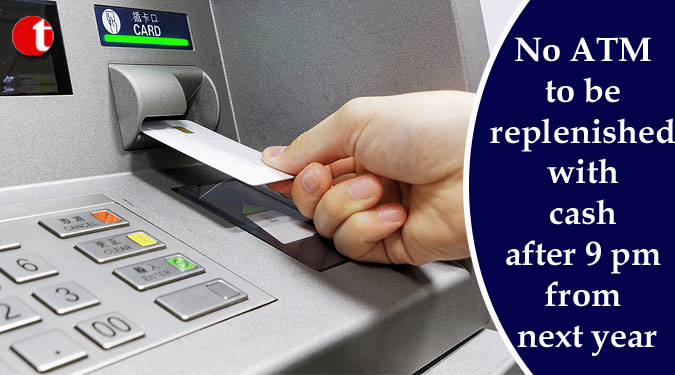 No ATM to be replenished with cash after 9 pm from next year
