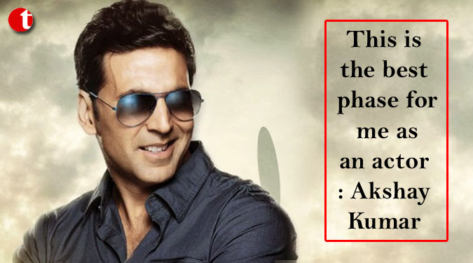 This is the best phase for me as an actor: Akshay Kumar