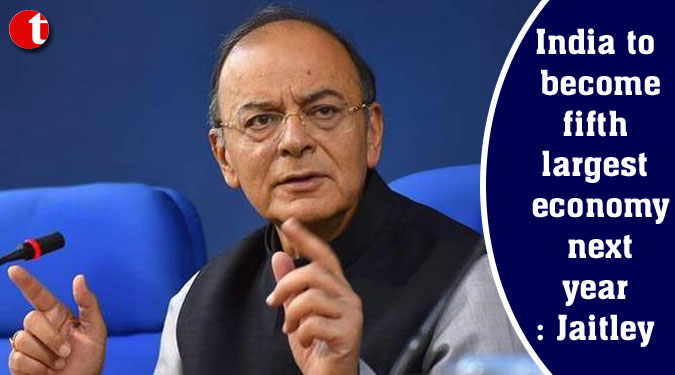 India to become fifth largest economy next year: Jaitley