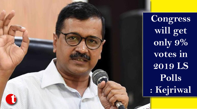 Congress will get only 9% votes in 2019 LS Polls: Kejriwal