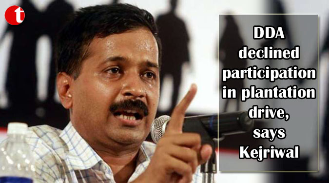 DDA declined participation in plantation drive, says Kejriwal