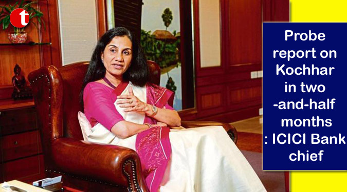 Probe report on Kochhar in two-and-half months: ICICI Bank chief