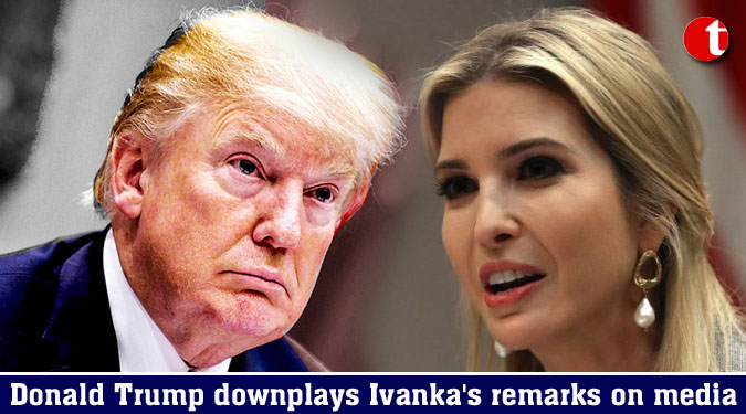 Donald Trump downplays Ivanka's remarks on media