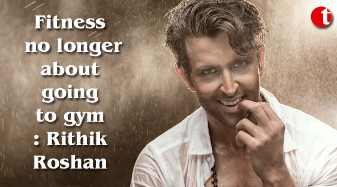 Fitness no longer about going to gym: Hrithik Roshan