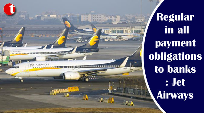Regular in all payment obligations to banks: Jet Airways