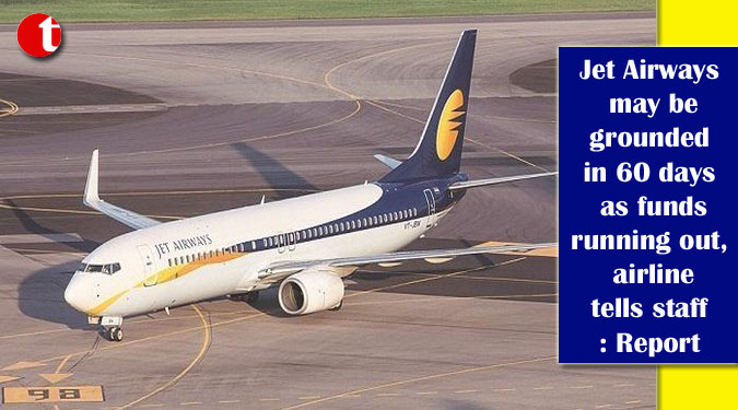 Jet Airways may be grounded in 60 days as funds running out, airline tells staff: Report