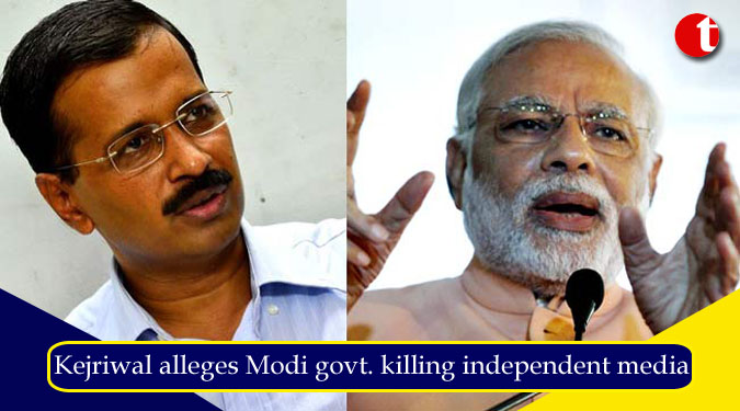 Kejriwal alleges Modi govt. killing independent media