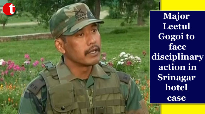 Major Leetul Gogoi to face disciplinary action in Srinagar hotel case
