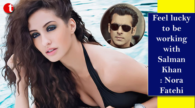 Feel lucky to be working with Salman Khan: Nora Fatehi
