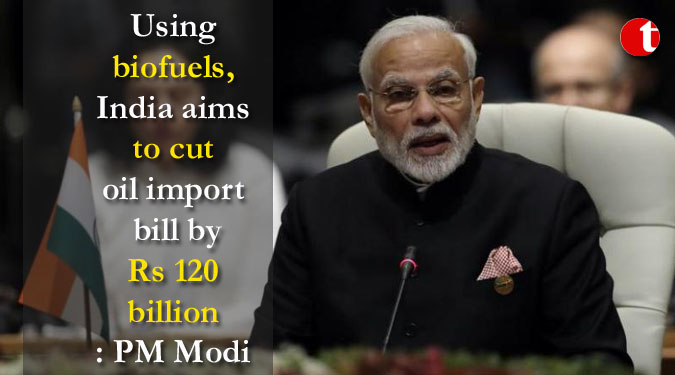 Using biofuels, India aims to cut oil import bill by Rs 120 billion: PM Modi