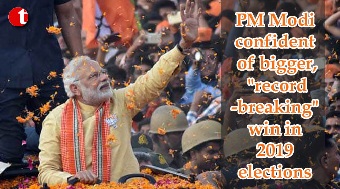 PM Modi confident of bigger, “record-breaking” win in 2019 elections