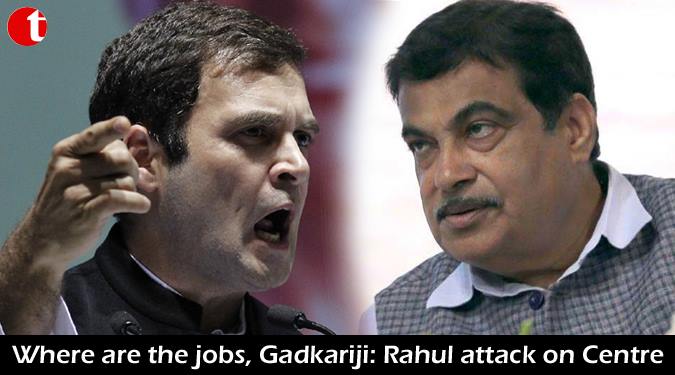 Where are the jobs, Gadkariji: Rahul launches fresh attack on centre