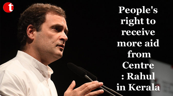 People’s right to receive more aid from Centre: Rahul in Kerala