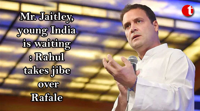 Mr. Jaitley, young India is waiting: Rahul takes jibe over Rafale