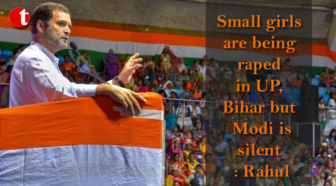 Small girls are being raped in UP, Bihar but Modi is silent : Rahul