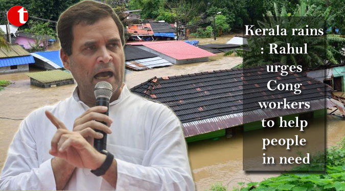 Kerala rains: Rahul urges Cong workers to help people in need