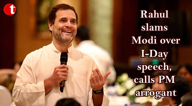Rahul slams Modi over I-Day speech, calls PM arrogant