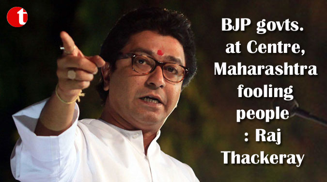 BJP govts. at Centre, Maharashtra  fooling people: Raj Thackeray