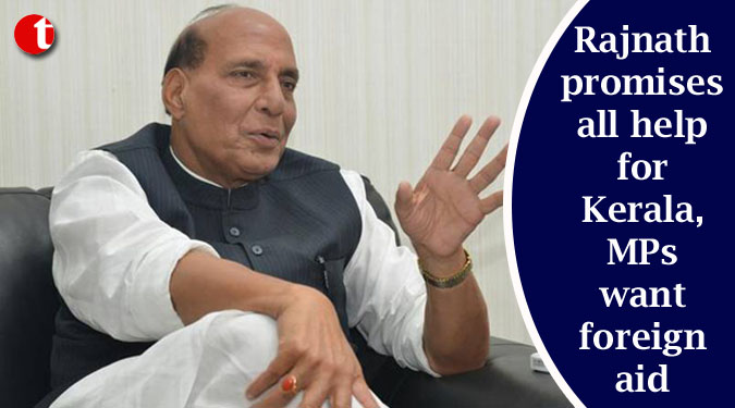 Rajnath promises all help for Kerala, MPs want foreign aid