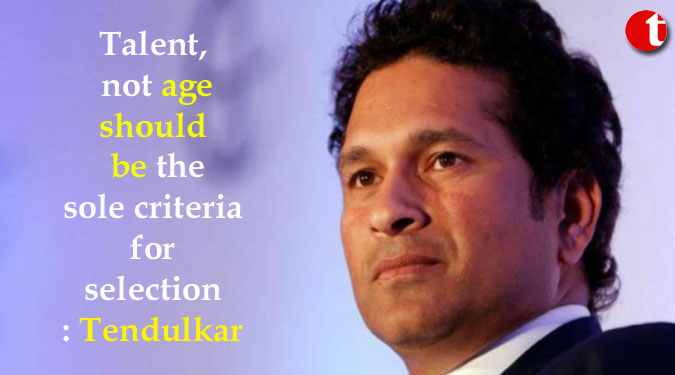 Talent, not age should be the sole criteria for selection: Tendulkar