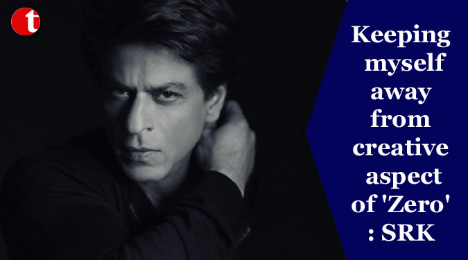 Keeping myself away from creative aspect of ‘Zero’: SRK