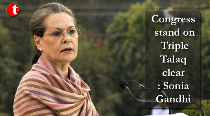 Congress stand on Triple Talaq clear: Sonia Gandhi